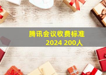 腾讯会议收费标准2024 200人